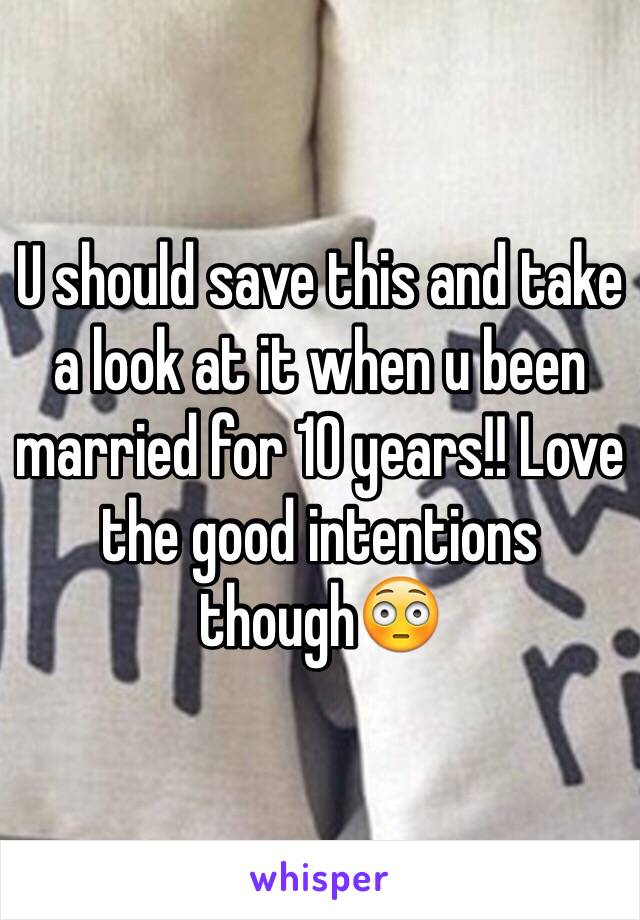 U should save this and take a look at it when u been married for 10 years!! Love the good intentions though😳