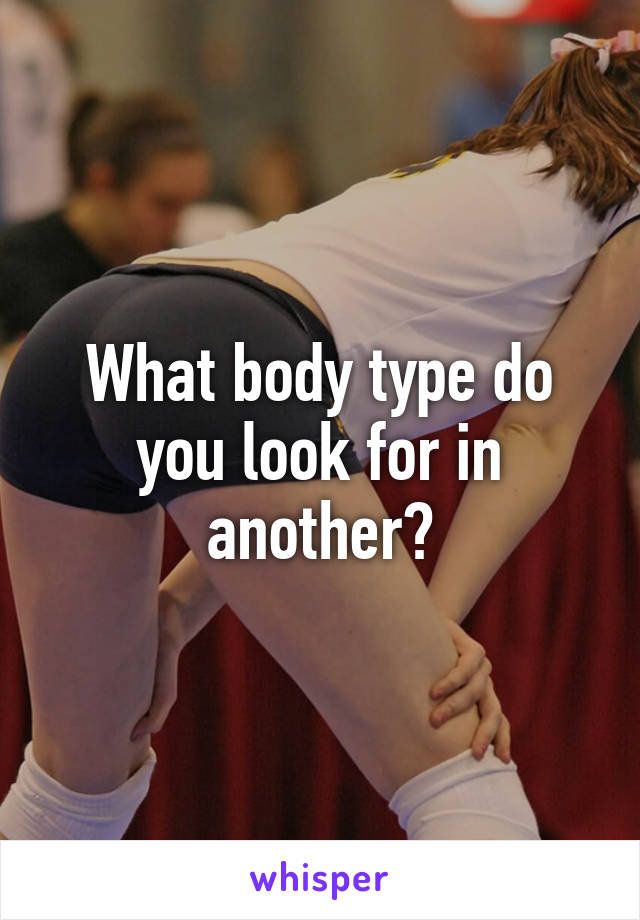 What body type do you look for in another?