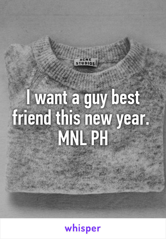 I want a guy best friend this new year. 
MNL PH