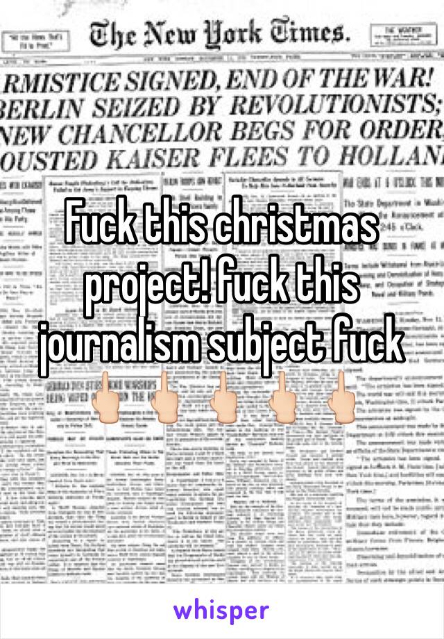 Fuck this christmas project! fuck this journalism subject fuck 🖕🏻🖕🏻🖕🏻🖕🏻🖕🏻