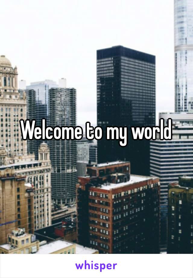 Welcome to my world