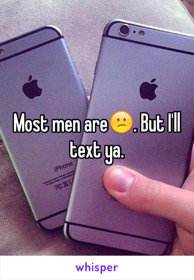 Most men are😕. But I'll text ya. 