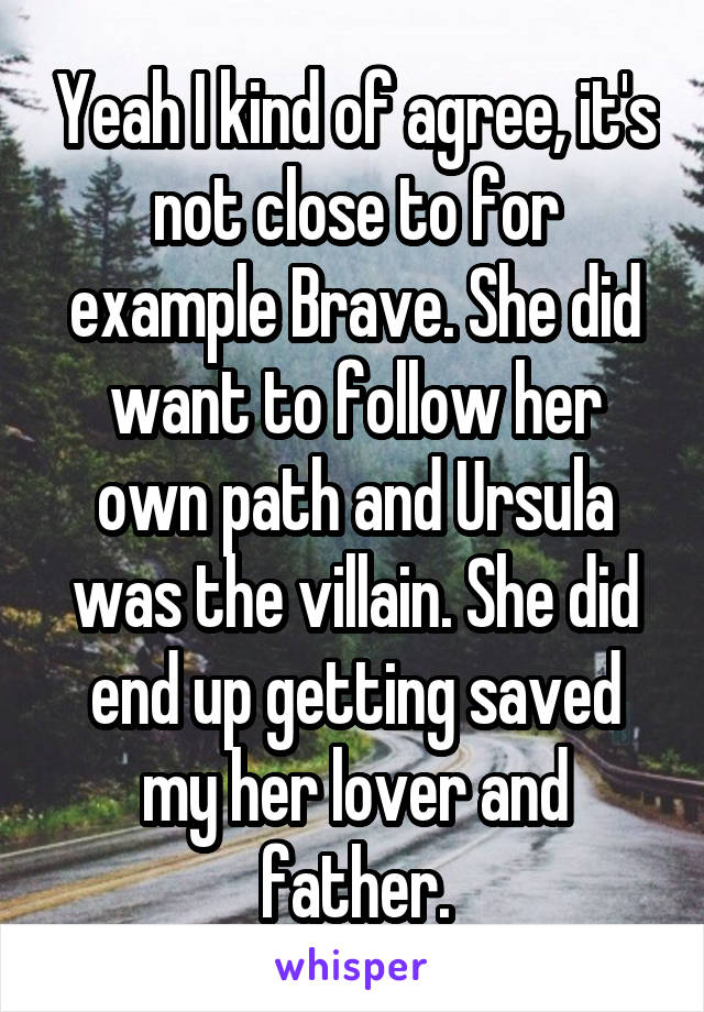 Yeah I kind of agree, it's not close to for example Brave. She did want to follow her own path and Ursula was the villain. She did end up getting saved my her lover and father.