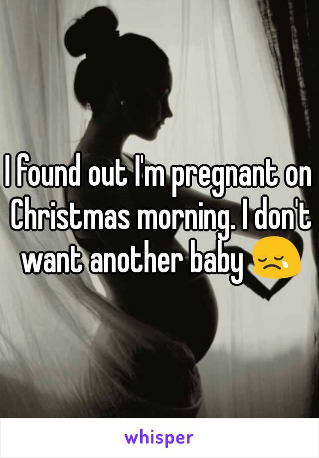 I found out I'm pregnant on Christmas morning. I don't want another baby 😢