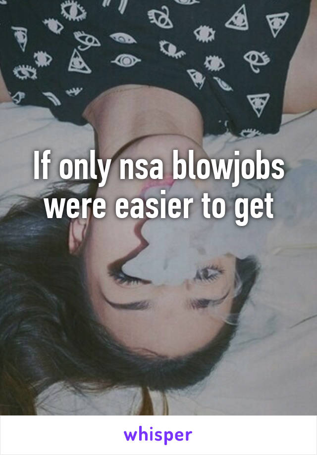 If only nsa blowjobs were easier to get

