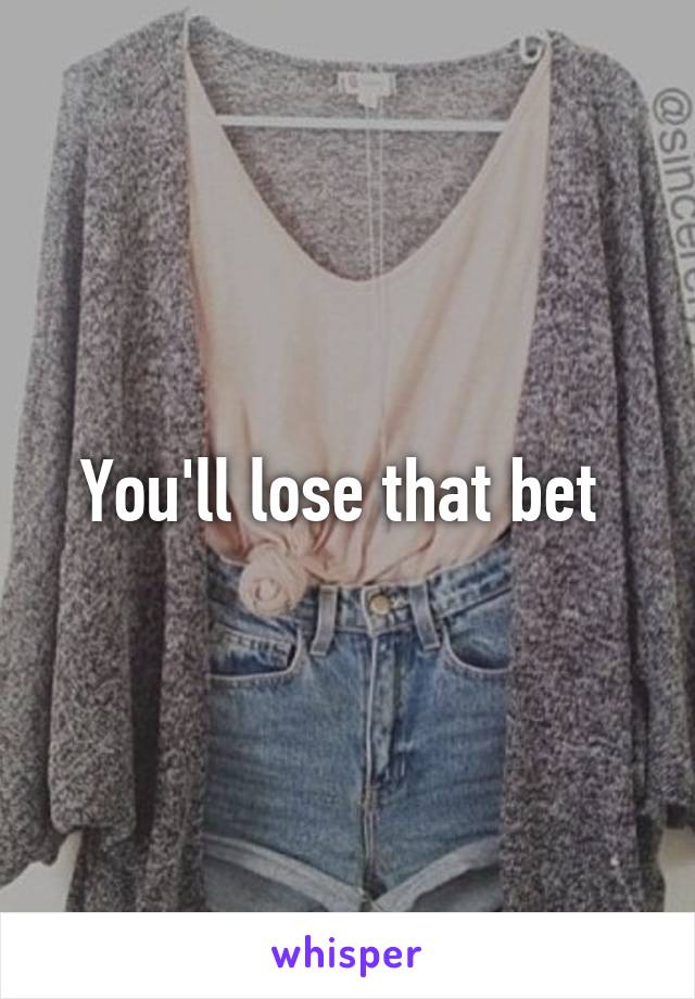 You'll lose that bet 