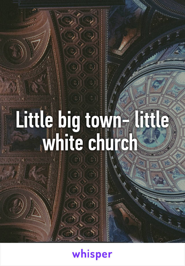 Little big town- little white church 