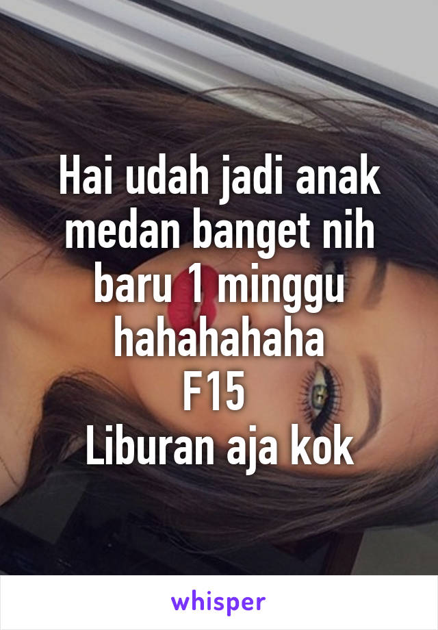 Hai udah jadi anak medan banget nih baru 1 minggu hahahahaha
F15 
Liburan aja kok