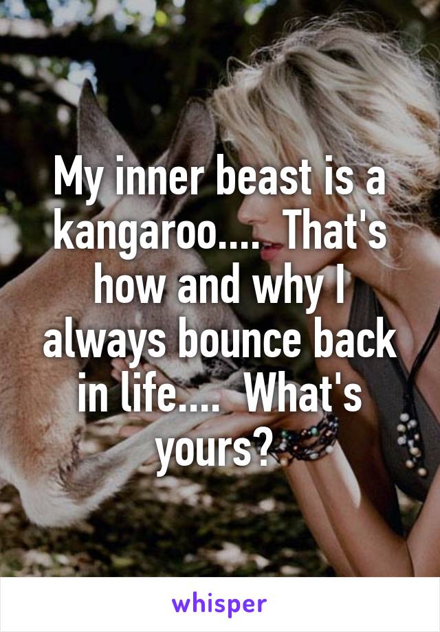 My inner beast is a kangaroo....  That's how and why I always bounce back in life....  What's yours? 