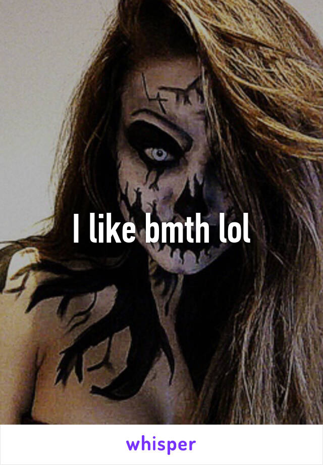 I like bmth lol