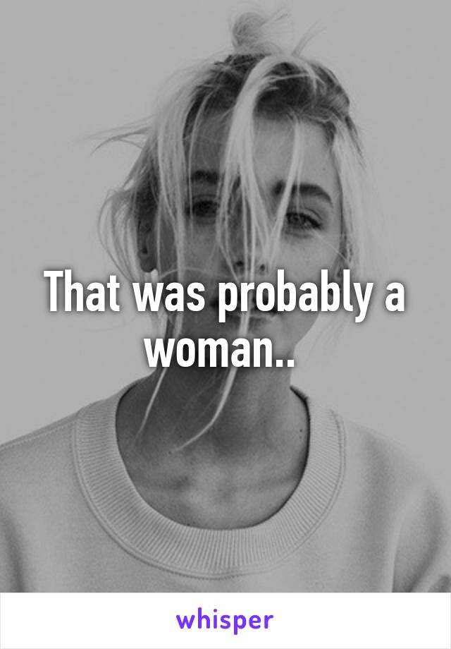 That was probably a woman.. 