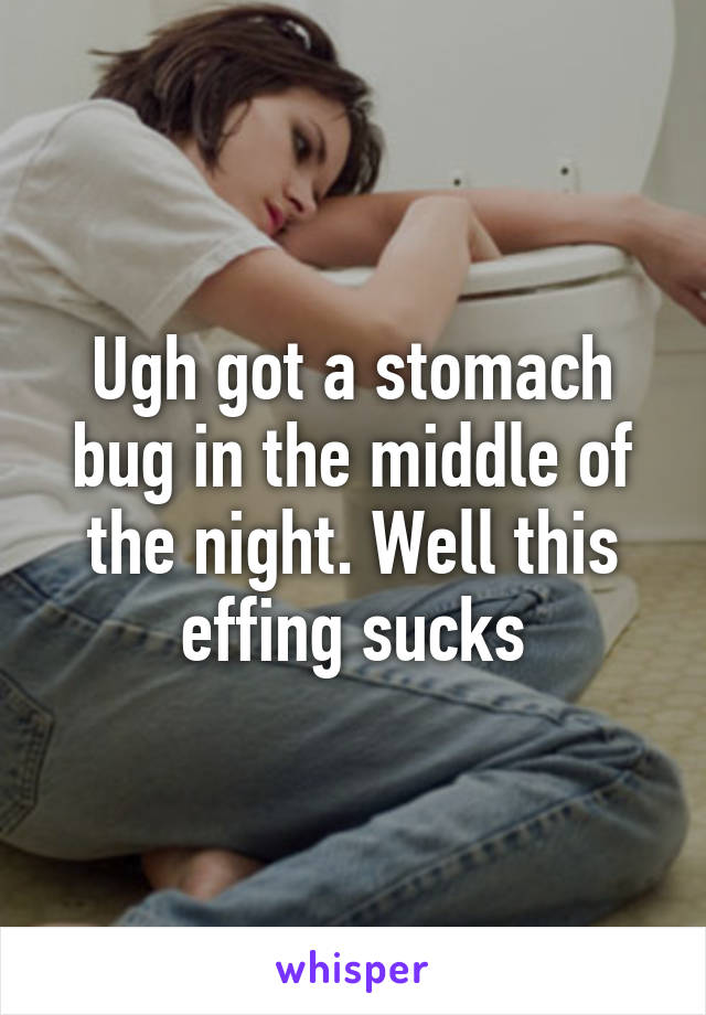 Ugh got a stomach bug in the middle of the night. Well this effing sucks