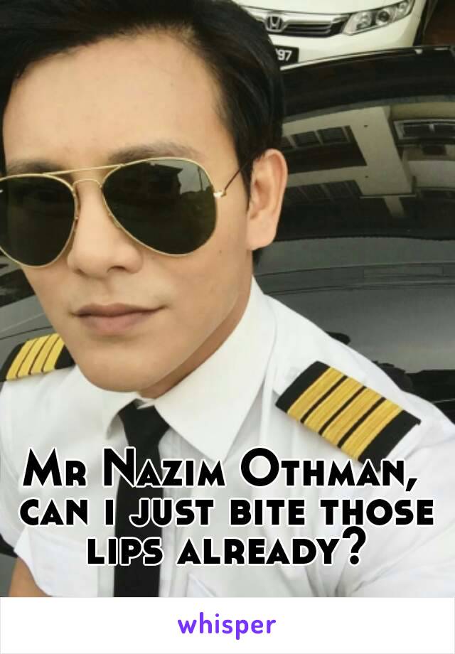 Mr Nazim Othman, can i just bite those lips already?