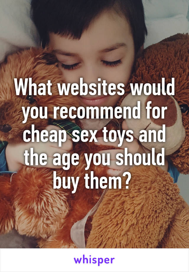 What websites would you recommend for cheap sex toys and the age you should buy them? 