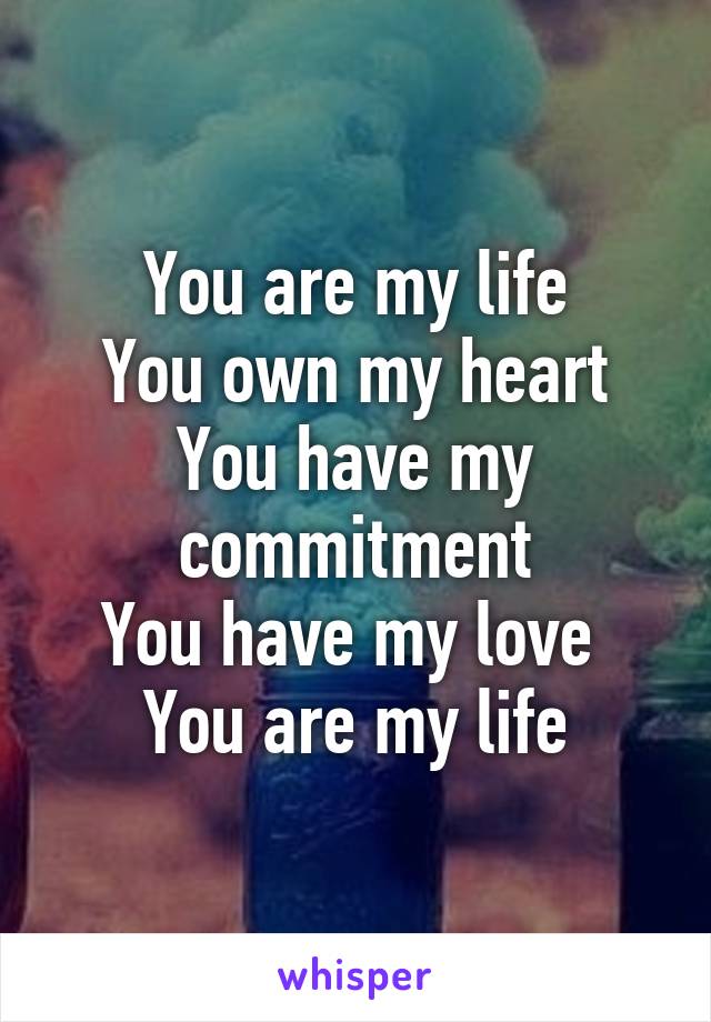 You are my life
You own my heart
You have my commitment
You have my love 
You are my life