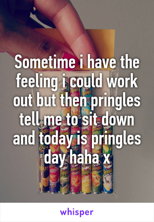 Sometime i have the feeling i could work out but then pringles tell me to sit down and today is pringles day haha x