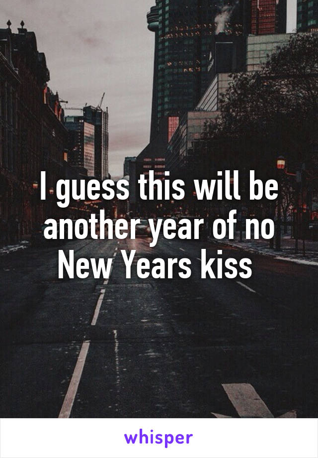 I guess this will be another year of no New Years kiss 