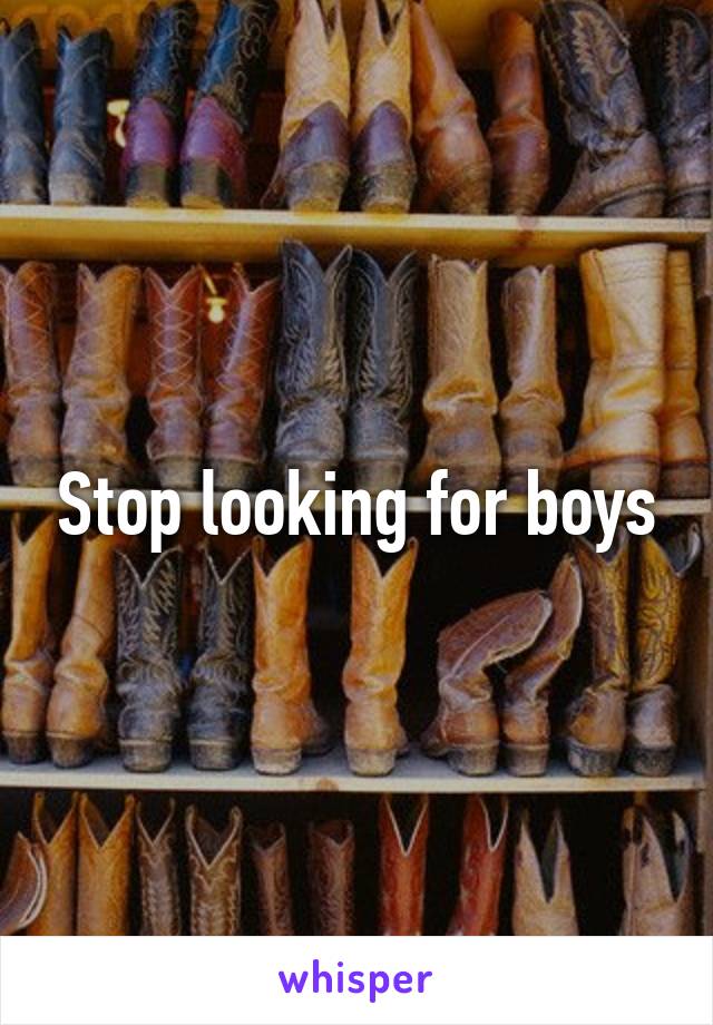 Stop looking for boys