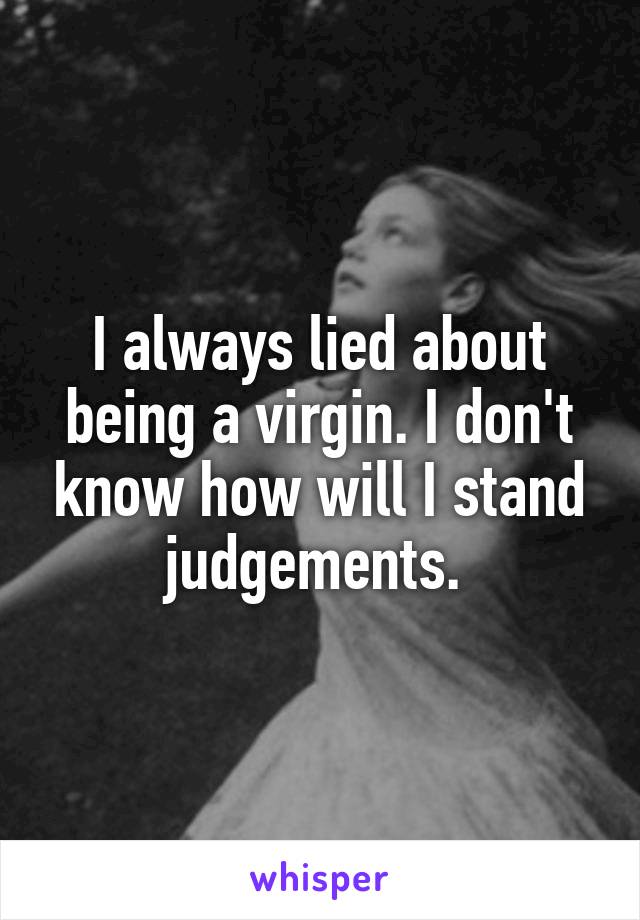 I always lied about being a virgin. I don't know how will I stand judgements. 