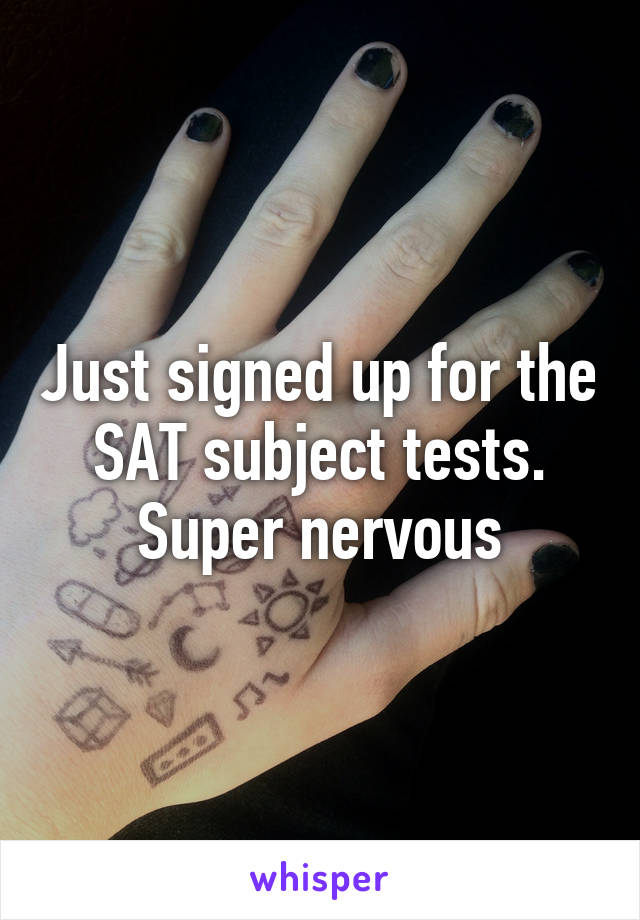 Just signed up for the SAT subject tests. Super nervous