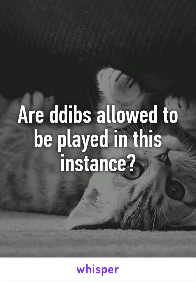 Are ddibs allowed to be played in this instance?