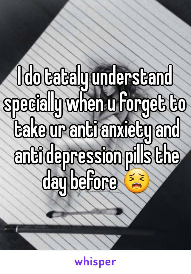 I do tataly understand
specially when u forget to take ur anti anxiety and anti depression pills the day before 😣