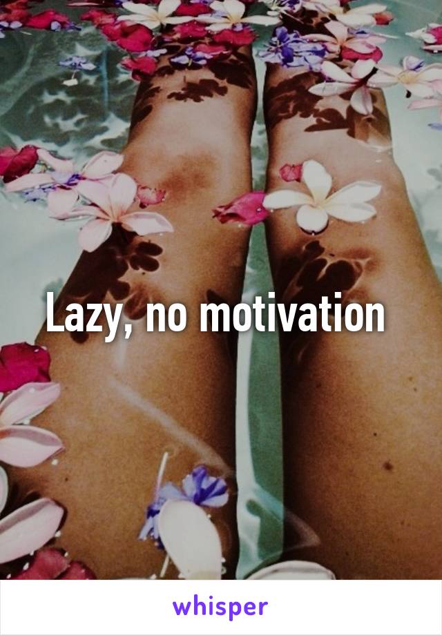 Lazy, no motivation 