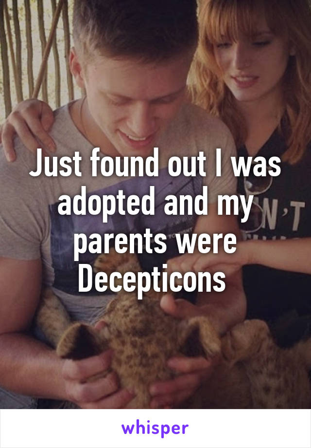 Just found out I was adopted and my parents were Decepticons 