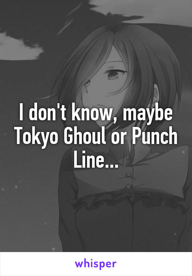 I don't know, maybe Tokyo Ghoul or Punch Line...