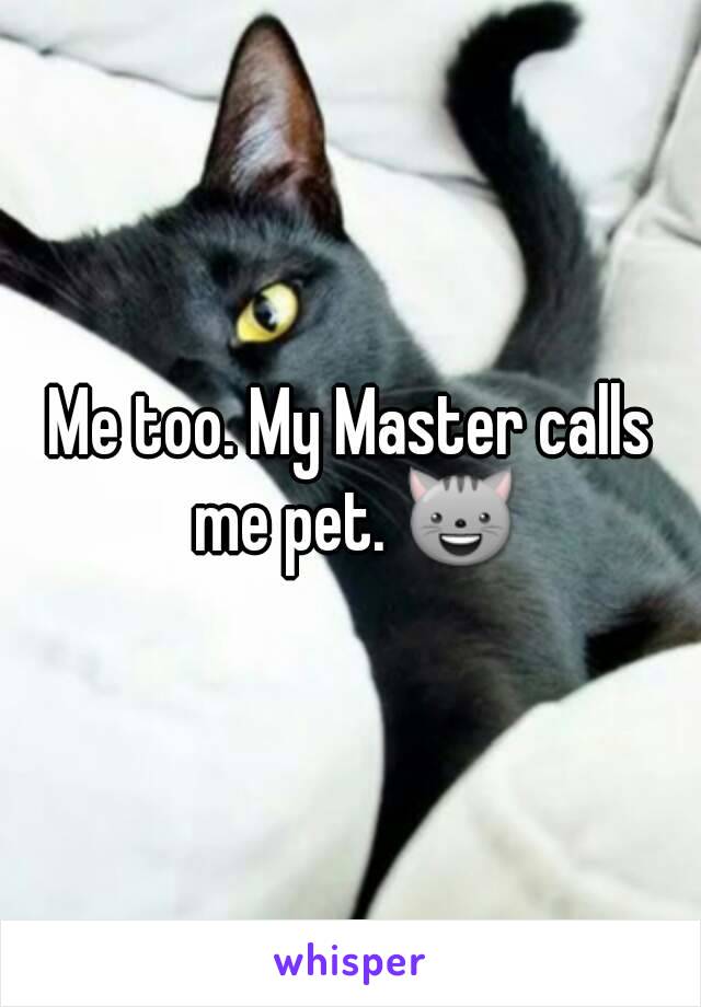 Me too. My Master calls me pet. 😺