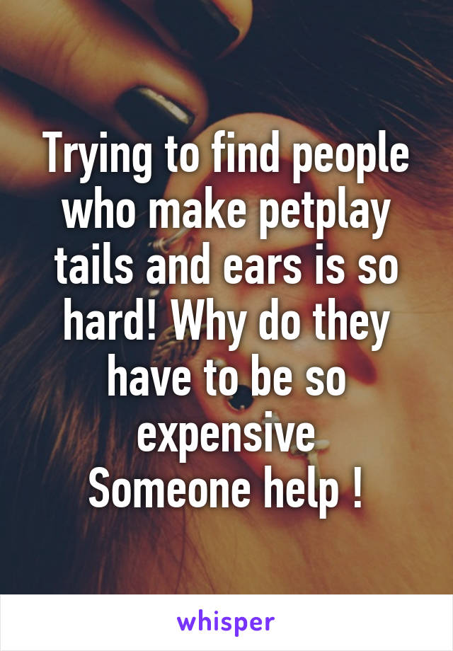 Trying to find people who make petplay tails and ears is so hard! Why do they have to be so expensive
Someone help !