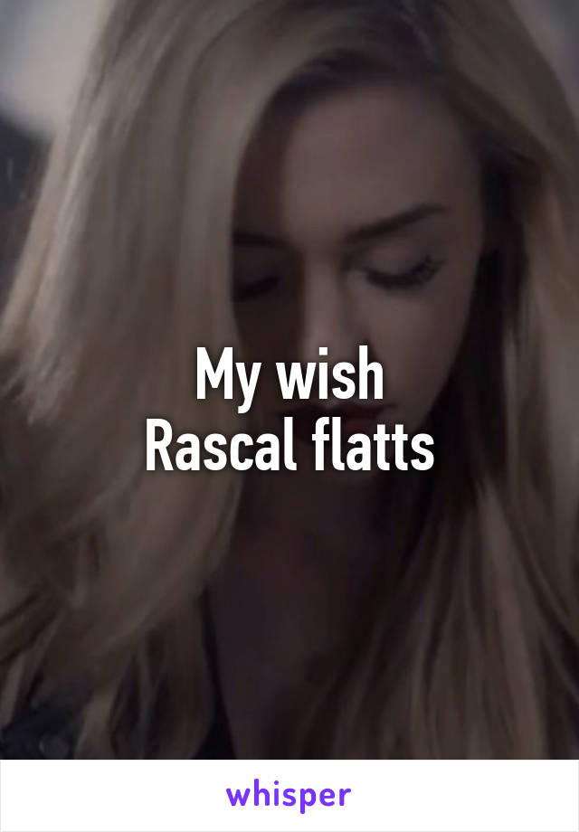 My wish
Rascal flatts