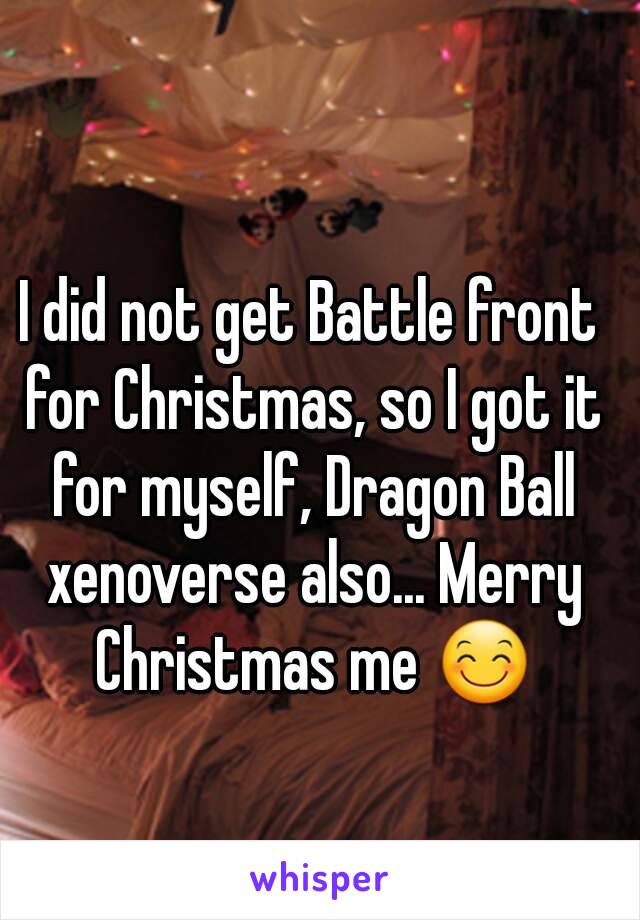 I did not get Battle front for Christmas, so I got it for myself, Dragon Ball xenoverse also... Merry Christmas me 😊