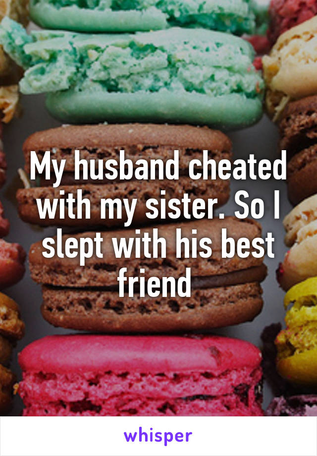 My husband cheated with my sister. So I slept with his best friend 