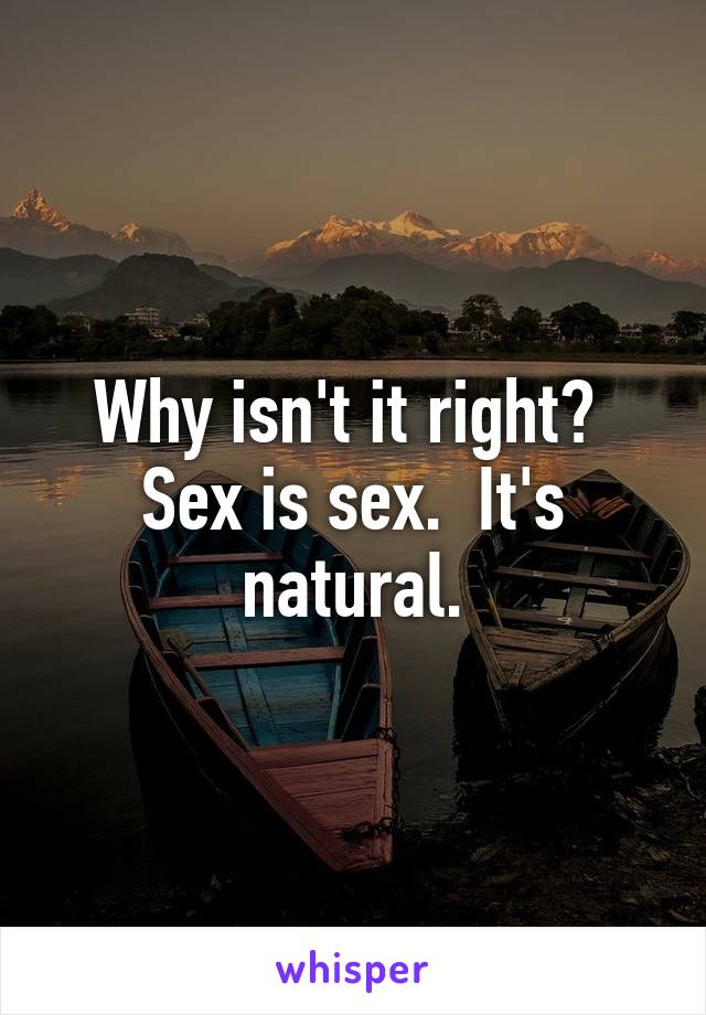 Why isn't it right?  Sex is sex.  It's natural.