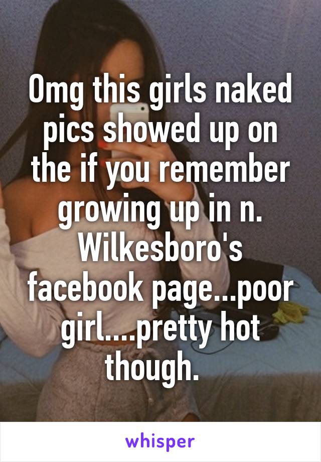 Omg this girls naked pics showed up on the if you remember growing up in n. Wilkesboro's facebook page...poor girl....pretty hot though.  