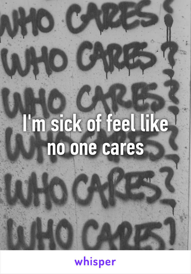 I'm sick of feel like no one cares