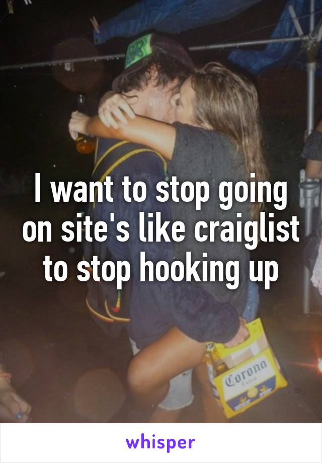 I want to stop going on site's like craiglist to stop hooking up