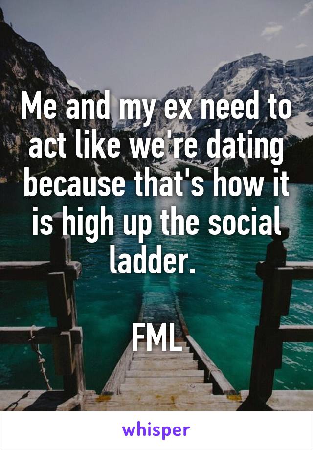 Me and my ex need to act like we're dating because that's how it is high up the social ladder. 

FML