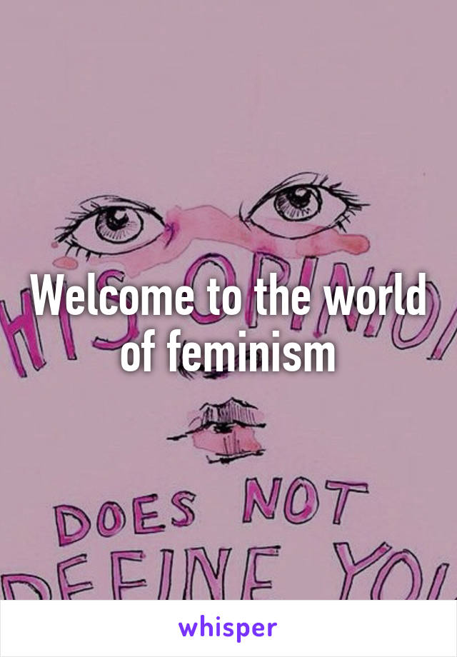 Welcome to the world of feminism