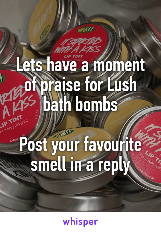 Lets have a moment of praise for Lush bath bombs

Post your favourite smell in a reply