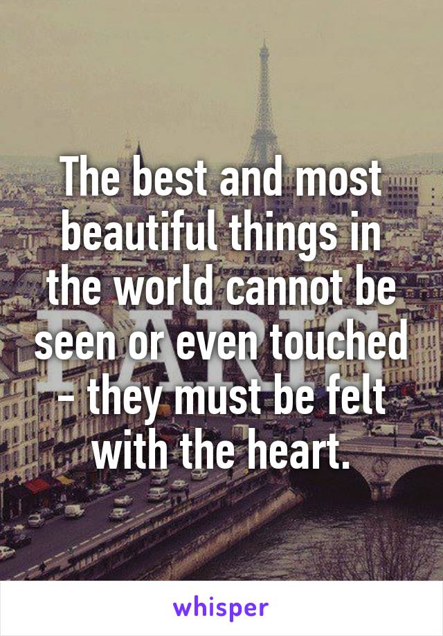 The best and most beautiful things in the world cannot be seen or even touched - they must be felt with the heart.