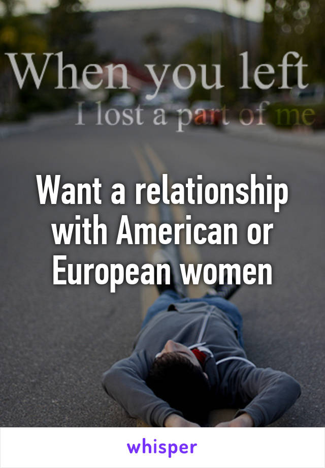 Want a relationship with American or European women