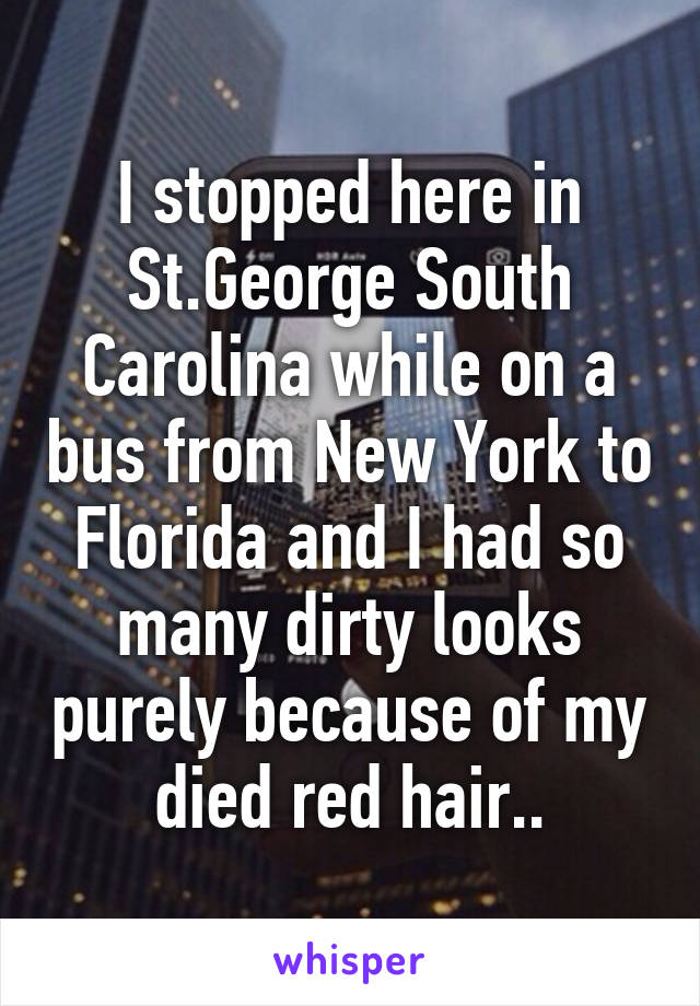 I stopped here in St.George South Carolina while on a bus from New York to Florida and I had so many dirty looks purely because of my died red hair..