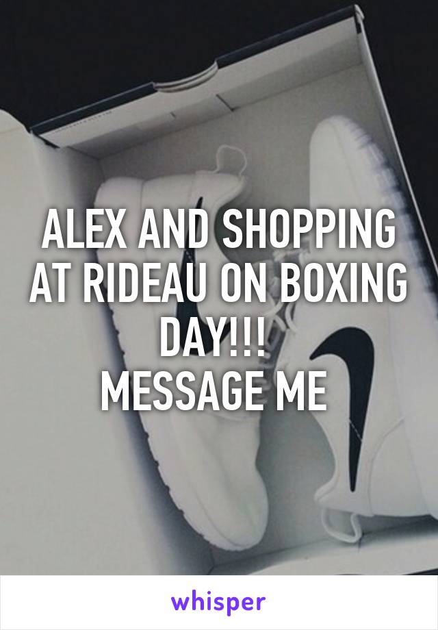 ALEX AND SHOPPING AT RIDEAU ON BOXING DAY!!! 
MESSAGE ME 