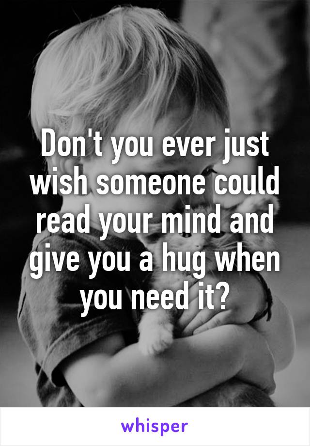 Don't you ever just wish someone could read your mind and give you a hug when you need it?