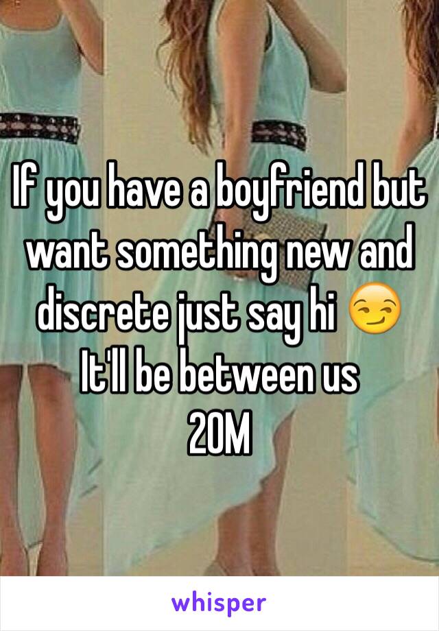 If you have a boyfriend but want something new and discrete just say hi 😏
It'll be between us
20M 