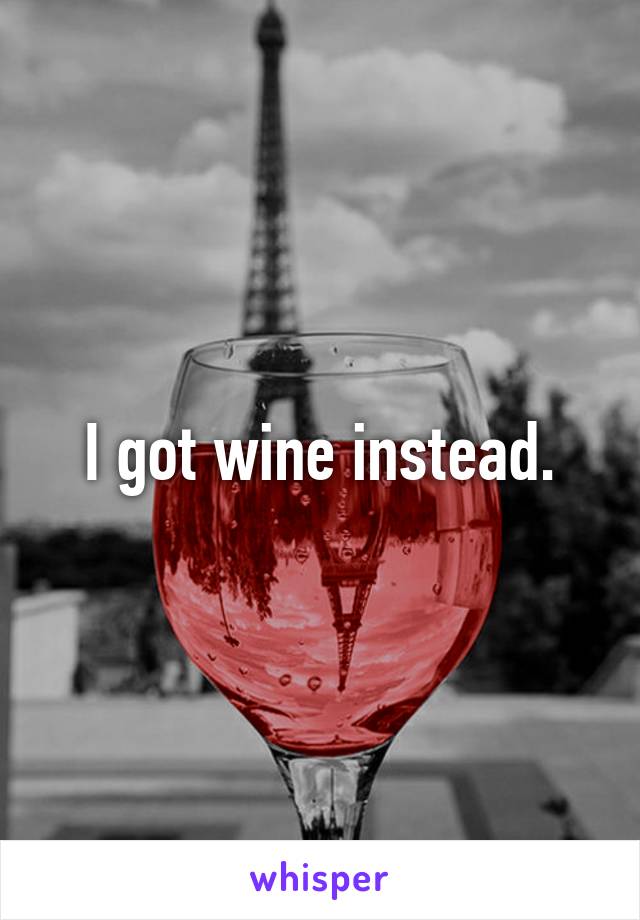 I got wine instead.