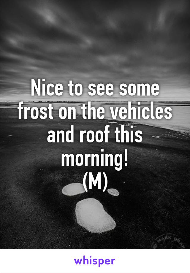 Nice to see some frost on the vehicles and roof this morning!
(M)