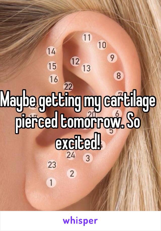 Maybe getting my cartilage pierced tomorrow. So excited! 